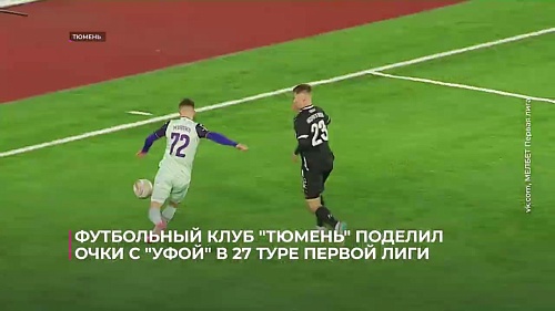 Футбольный клуб "Тюмень" поделил очки с "Уфой" в 27-м туре Первой лиги