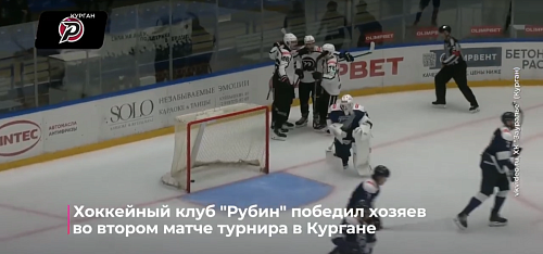 Хоккейный клуб "Рубин" победил хозяев во втором матче турнира в Кургане